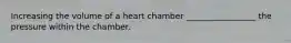 Increasing the volume of a heart chamber _________________ the pressure within the chamber.