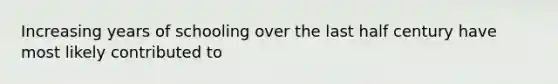 Increasing years of schooling over the last half century have most likely contributed to