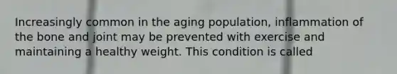 Increasingly common in the aging population, inflammation of the bone and joint may be prevented with exercise and maintaining a healthy weight. This condition is called