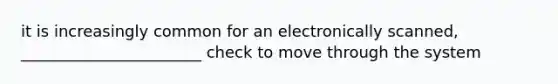 it is increasingly common for an electronically scanned, _______________________ check to move through the system