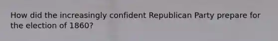 How did the increasingly confident Republican Party prepare for the election of 1860?