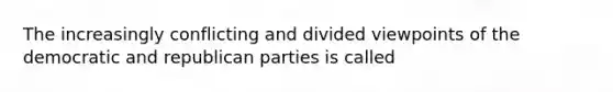 The increasingly conflicting and divided viewpoints of the democratic and republican parties is called