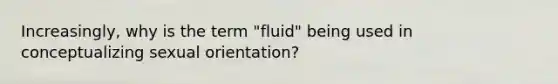 Increasingly, why is the term "fluid" being used in conceptualizing sexual orientation?