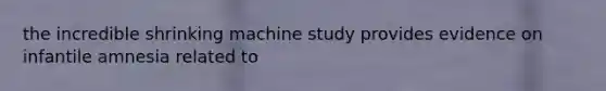 the incredible shrinking machine study provides evidence on infantile amnesia related to