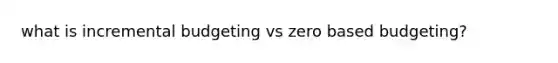 what is incremental budgeting vs zero based budgeting?