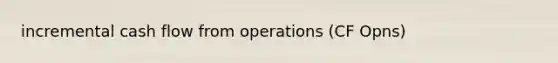 incremental cash flow from operations (CF Opns)