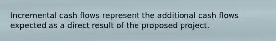 Incremental cash flows represent the additional cash flows expected as a direct result of the proposed project.