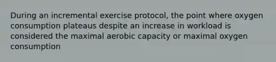 During an incremental exercise protocol, the point where oxygen consumption plateaus despite an increase in workload is considered the maximal aerobic capacity or maximal oxygen consumption