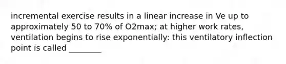 incremental exercise results in a linear increase in Ve up to approximately 50 to 70% of O2max; at higher work rates, ventilation begins to rise exponentially: this ventilatory inflection point is called ________