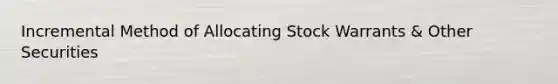 Incremental Method of Allocating Stock Warrants & Other Securities