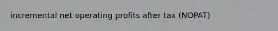 incremental net operating profits after tax (NOPAT)