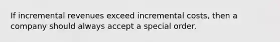 If incremental revenues exceed incremental costs, then a company should always accept a special order.