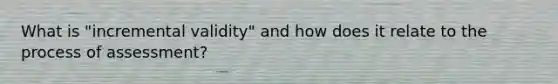 What is "incremental validity" and how does it relate to the process of assessment?