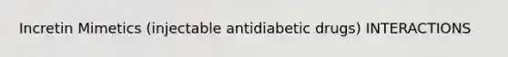 Incretin Mimetics (injectable antidiabetic drugs) INTERACTIONS