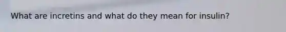 What are incretins and what do they mean for insulin?
