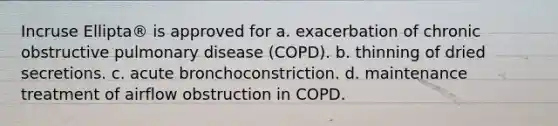 Incruse Ellipta® is approved for a. exacerbation of chronic obstructive pulmonary disease (COPD). b. thinning of dried secretions. c. acute bronchoconstriction. d. maintenance treatment of airflow obstruction in COPD.