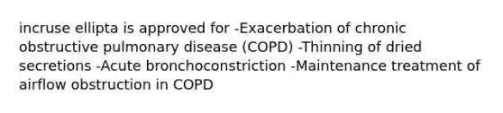 incruse ellipta is approved for -Exacerbation of chronic obstructive pulmonary disease (COPD) -Thinning of dried secretions -Acute bronchoconstriction -Maintenance treatment of airflow obstruction in COPD