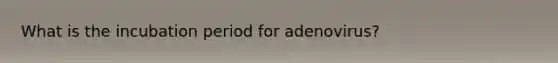 What is the incubation period for adenovirus?