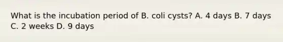 What is the incubation period of B. coli cysts? A. 4 days B. 7 days C. 2 weeks D. 9 days