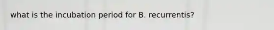 what is the incubation period for B. recurrentis?