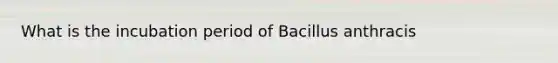 What is the incubation period of Bacillus anthracis