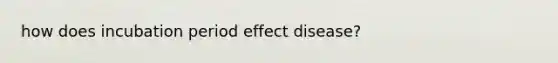 how does incubation period effect disease?