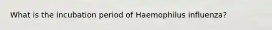 What is the incubation period of Haemophilus influenza?