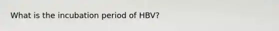 What is the incubation period of HBV?