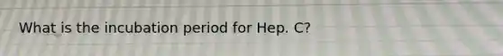 What is the incubation period for Hep. C?