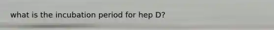 what is the incubation period for hep D?