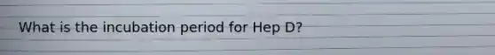 What is the incubation period for Hep D?