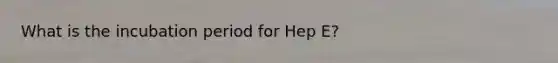 What is the incubation period for Hep E?