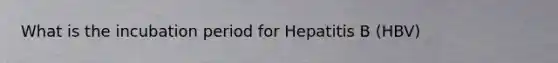 What is the incubation period for Hepatitis B (HBV)