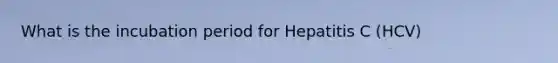 What is the incubation period for Hepatitis C (HCV)