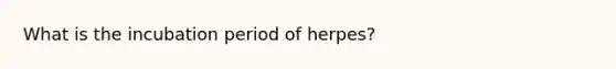 What is the incubation period of herpes?