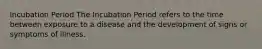 Incubation Period The Incubation Period refers to the time between exposure to a disease and the development of signs or symptoms of illness.
