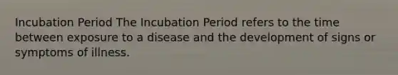 Incubation Period The Incubation Period refers to the time between exposure to a disease and the development of signs or symptoms of illness.