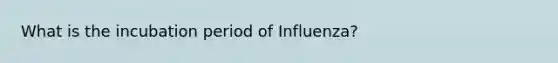 What is the incubation period of Influenza?