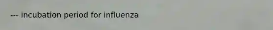 --- incubation period for influenza