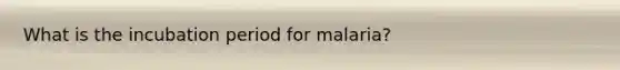 What is the incubation period for malaria?