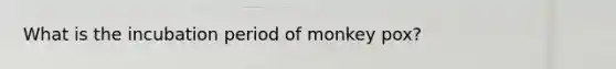 What is the incubation period of monkey pox?
