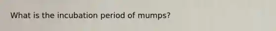 What is the incubation period of mumps?