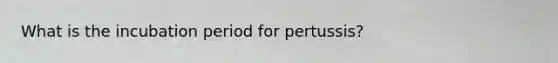 What is the incubation period for pertussis?