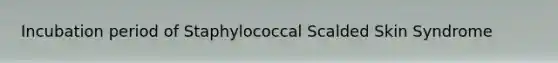 Incubation period of Staphylococcal Scalded Skin Syndrome