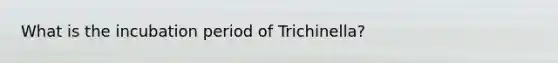 What is the incubation period of Trichinella?