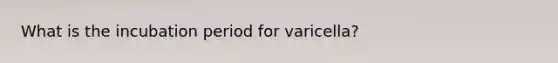 What is the incubation period for varicella?