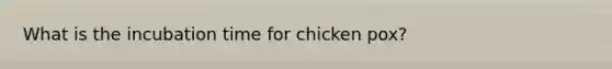 What is the incubation time for chicken pox?