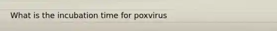 What is the incubation time for poxvirus