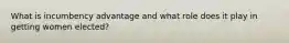 What is incumbency advantage and what role does it play in getting women elected?