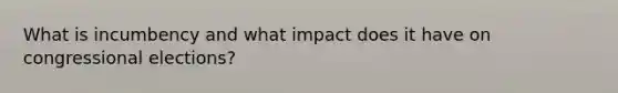 What is incumbency and what impact does it have on congressional elections?